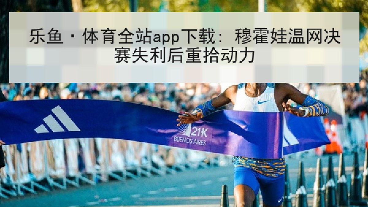 乐鱼·体育全站app下载: 穆霍娃温网决赛失利后重拾动力 乐鱼·体育全站app下载: 穆霍娃温网决赛失利后重拾动力